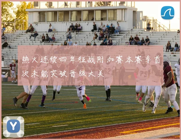 热火连续四年征战附加赛本赛季首次未能突破晋级大关