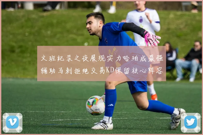 文班纪录之夜展现实力哈珀成最强辅助马刺拒绝交易KD保留核心阵容