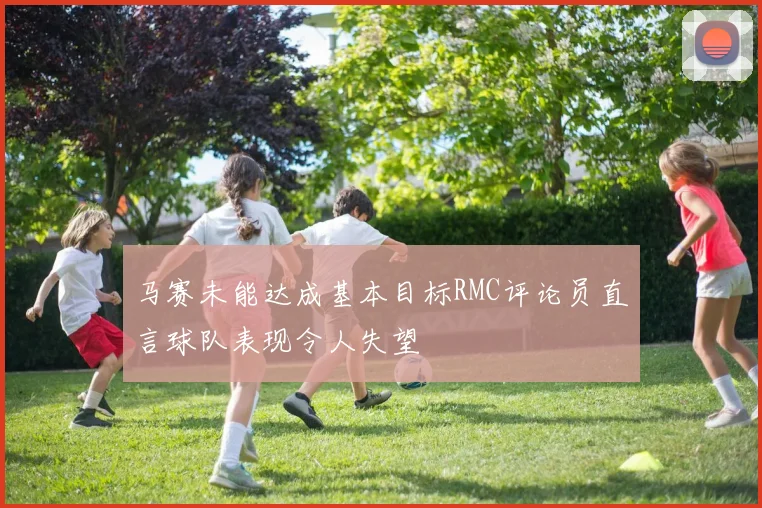 马赛未能达成基本目标RMC评论员直言球队表现令人失望