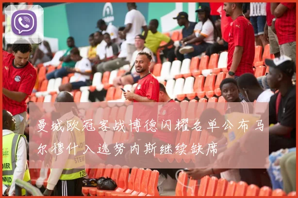 曼城欧冠客战博德闪耀名单公布马尔穆什入选努内斯继续缺席