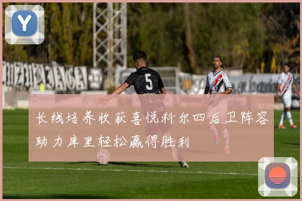长线培养收获喜悦科尔四后卫阵容助力库里轻松赢得胜利
