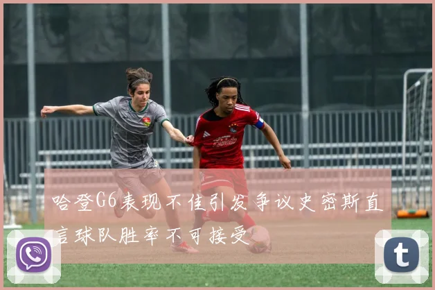 哈登G6表现不佳引发争议史密斯直言球队胜率不可接受