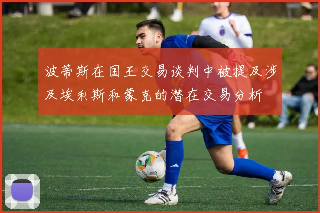 波蒂斯在国王交易谈判中被提及涉及埃利斯和蒙克的潜在交易分析