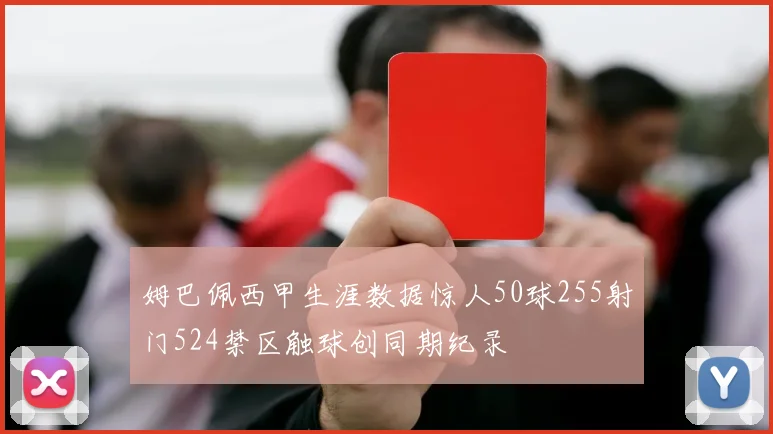 姆巴佩西甲生涯数据惊人50球255射门524禁区触球创同期纪录