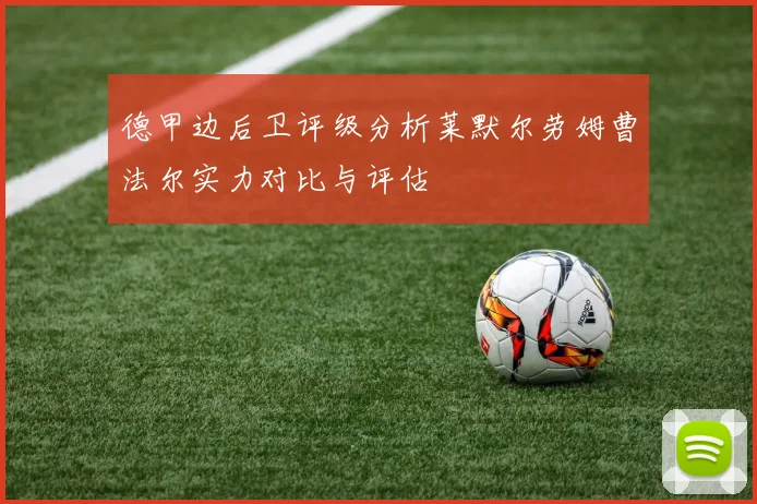 德甲边后卫评级分析莱默尔劳姆曹法尔实力对比与评估